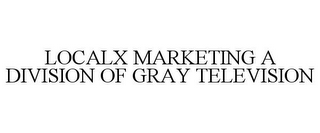 LOCALX MARKETING A DIVISION OF GRAY TELEVISION