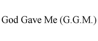 GOD GAVE ME (G.G.M.)