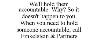 WE'LL HOLD THEM ACCOUNTABLE. WHY? SO IT DOESN'T HAPPEN TO YOU. WHEN YOU NEED TO HOLD SOMEONE ACCOUNTABLE, CALL FINKELSTEIN & PARTNERS