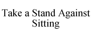 TAKE A STAND AGAINST SITTING