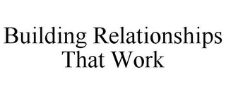 BUILDING RELATIONSHIPS THAT WORK