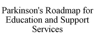 PARKINSON'S ROADMAP FOR EDUCATION AND SUPPORT SERVICES