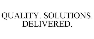 QUALITY. SOLUTIONS. DELIVERED.