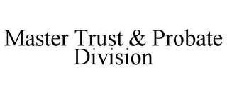 MASTER TRUST & PROBATE DIVISION