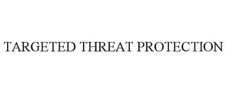 TARGETED THREAT PROTECTION