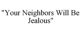 "YOUR NEIGHBORS WILL BE JEALOUS"