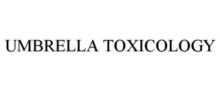 UMBRELLA TOXICOLOGY