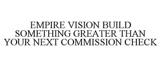 EMPIRE VISION BUILD SOMETHING GREATER THAN YOUR NEXT COMMISSION CHECK