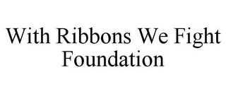 WITH RIBBONS WE FIGHT FOUNDATION