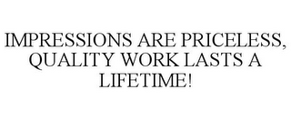 IMPRESSIONS ARE PRICELESS, QUALITY WORK LASTS A LIFETIME!