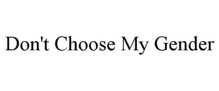 DON'T CHOOSE MY GENDER