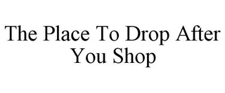 THE PLACE TO DROP AFTER YOU SHOP