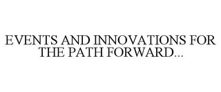 EVENTS AND INNOVATIONS FOR THE PATH FORWARD...