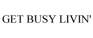 GET BUSY LIVIN'