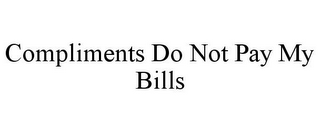 COMPLIMENTS DO NOT PAY MY BILLS