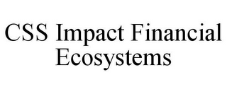 CSS IMPACT FINANCIAL ECOSYSTEMS