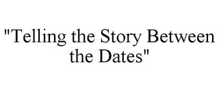 "TELLING THE STORY BETWEEN THE DATES"