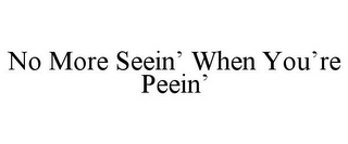 NO MORE SEEIN' WHEN YOU'RE PEEIN'