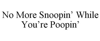 NO MORE SNOOPIN' WHILE YOU'RE POOPIN'