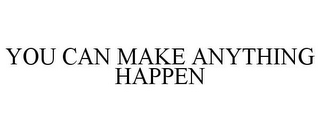 YOU CAN MAKE ANYTHING HAPPEN