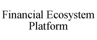 FINANCIAL ECOSYSTEM PLATFORM