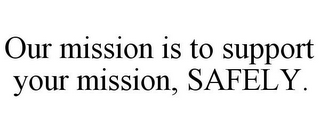 OUR MISSION IS TO SUPPORT YOUR MISSION, SAFELY.