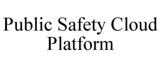 PUBLIC SAFETY CLOUD PLATFORM