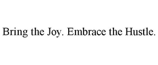 BRING THE JOY. EMBRACE THE HUSTLE.