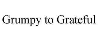 GRUMPY TO GRATEFUL