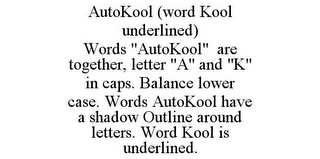 AUTOKOOL (WORD KOOL UNDERLINED) WORDS "AUTOKOOL" ARE TOGETHER, LETTER "A" AND "K" IN CAPS. BALANCE LOWER CASE. WORDS AUTOKOOL HAVE A SHADOW OUTLINE AROUND LETTERS. WORD KOOL IS UNDERLINED.