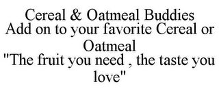 CEREAL & OATMEAL BUDDIES ADD ON TO YOUR FAVORITE CEREAL OR OATMEAL "THE FRUIT YOU NEED , THE TASTE YOU LOVE"