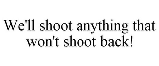 WE'LL SHOOT ANYTHING THAT WON'T SHOOT BACK!