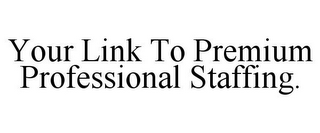 YOUR LINK TO PREMIUM PROFESSIONAL STAFFING.