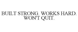 BUILT STRONG. WORKS HARD. WON'T QUIT.