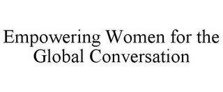 EMPOWERING WOMEN FOR THE GLOBAL CONVERSATION