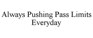 ALWAYS PUSHING PASS LIMITS EVERYDAY