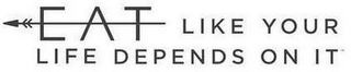 EAT LIKE YOUR LIFE DEPENDS ON IT