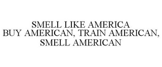 SMELL LIKE AMERICA BUY AMERICAN, TRAIN AMERICAN, SMELL AMERICAN