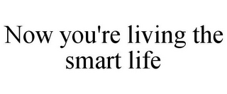 NOW YOU'RE LIVING THE SMART LIFE