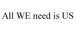 ALL WE NEED IS US