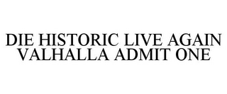 DIE HISTORIC LIVE AGAIN VALHALLA ADMIT ONE