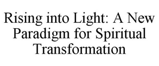 RISING INTO LIGHT: A NEW PARADIGM FOR SPIRITUAL TRANSFORMATION