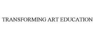 TRANSFORMING ART EDUCATION