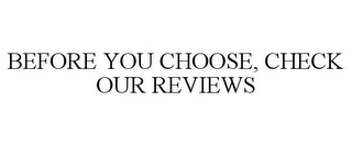 BEFORE YOU CHOOSE, CHECK OUR REVIEWS