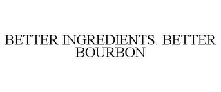 BETTER INGREDIENTS. BETTER BOURBON