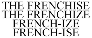 THE FRENCHISE THE FRENCHIZE FRENCH-IZE FRENCH-ISE