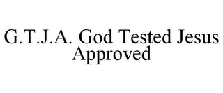 G.T.J.A. GOD TESTED JESUS APPROVED