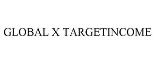 GLOBAL X TARGETINCOME