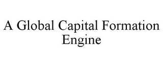 A GLOBAL CAPITAL FORMATION ENGINE