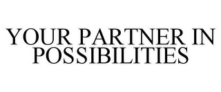 YOUR PARTNER IN POSSIBILITIES